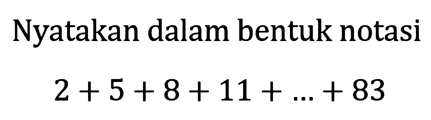 Nyatakan dalam bentuk notasi 2 + 5 + 8 + 11 +... + 83