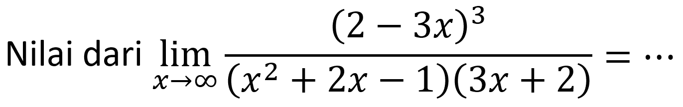 Nilai dari limit x mendekati tak hingga (2-3x)^3/((x^2+2x-1)(3x+2))=...