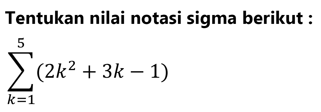 Tentukan nilai notasi sigma berikut : sigma k=1 5 (2k^2+3k-1)