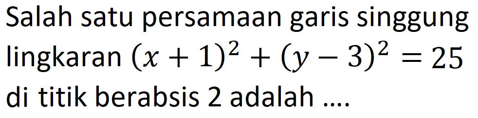 Salah satu persamaan garis singgung lingkaran (x + 1)^2 + (y - 3)^2 = 25 di titik berabsis 2 adalah ...