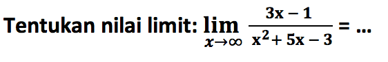 Tentukan nilai limit:  lim x -> tak hingga (3x-1)/(x^2+5x-3)=... 