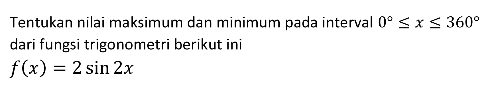 Tentukan nilai maksimum dan minimum pada interval  0 <= x <= 360  dari fungsi trigonometri berikut ini  f(x)=2 sin 2 x 