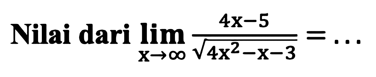 Nilai dari limit x mendekati tak hingga (4x-5)/akar(4x^2-x-3) =