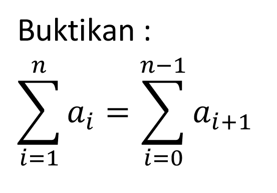 Buktikan:sigma i=1 n ai=sigma i=0 n-1 ai+1