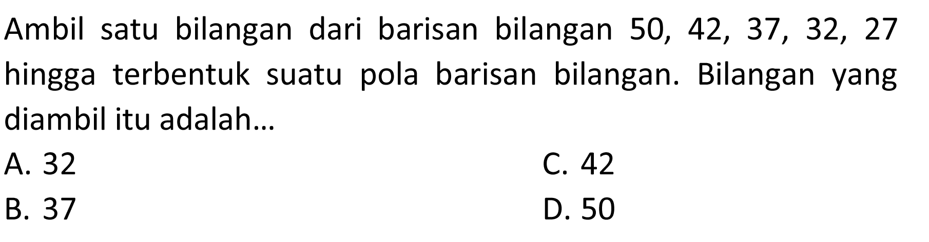 Ambil satu bilangan dari barisan bilangan 50, 42, 37, 32, 27 hingga terbentuk suatu pola barisan bilangan. Bilangan yang diambil itu adalah...