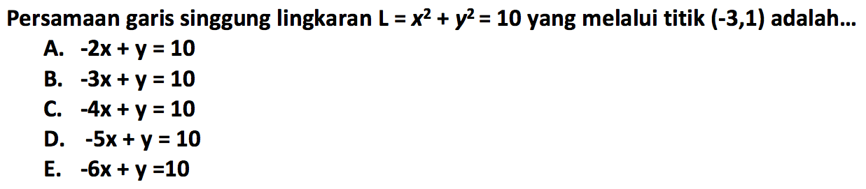 Persamaan garis singgung lingkaran  L=x^2+y^2=10  yang melalui titik  (-3,1)  adalah...
