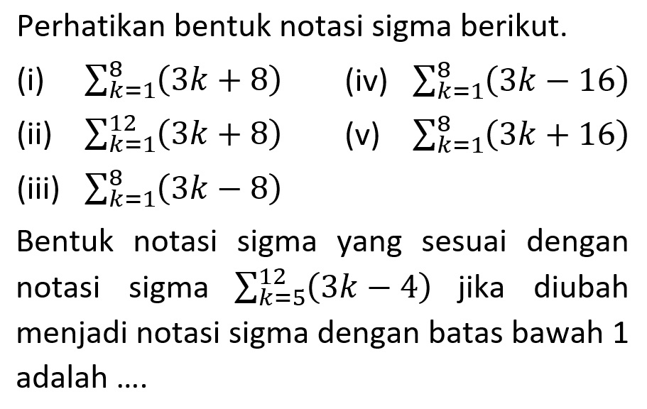 Perhatikan bentuk notasi sigma berikut. Xk-1(3k + 8) Xk-1(3k (i) (iv) 16) ~ Xk21(3k + 8) Xk-1(3k + 16) (ii) (v) Xk-1(3k (iii) = 8) Bentuk notasi sigma sesuai dengan yang Lk25(3k notasi sigma 4) jika diubah S= menjadi notasi sigma dengan batas bawah 1 adalah