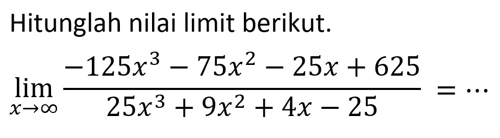 Hitunglah nilai limit berikut. limit x mendekati tak hingga (-125x^3-75x^2-25x+625)/(25x^3+9x^2+4x-25) = ...