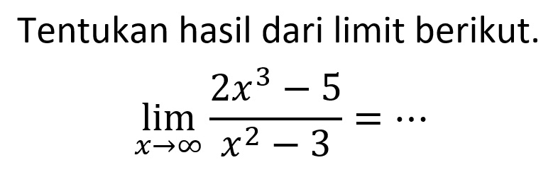 Tentukan hasil dari limit berikut.lim  x -> tak hingga (2x^3-5)/(x^2-3) = ...