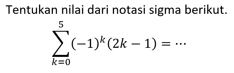 Tentukan nilai dari notasi sigma berikut.sigma k=0 5(-1)^k(2k-1)=.... 