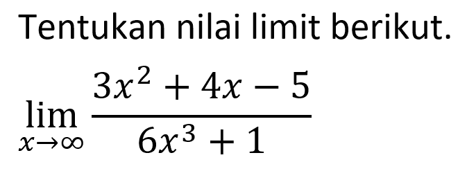 Tentukan nilai limit berikut. lim  x->tak hingga (3x^2+4x-5)/(6x^3+1)