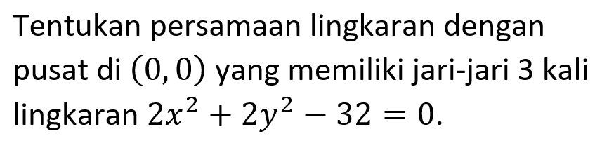 Tentukan persamaan lingkaran dengan pusat di (0,0) yang memiliki jari-jari 3 kali lingkaran  2x^2+2y^2-32=0.