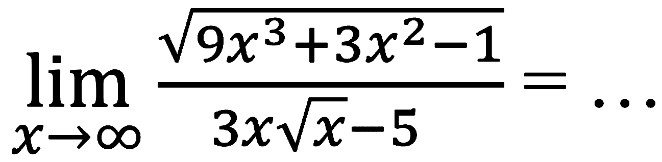 lim  x -> tak hingga (akar(9x^3+3x^2-1))/(3x akar(x)-5)=...