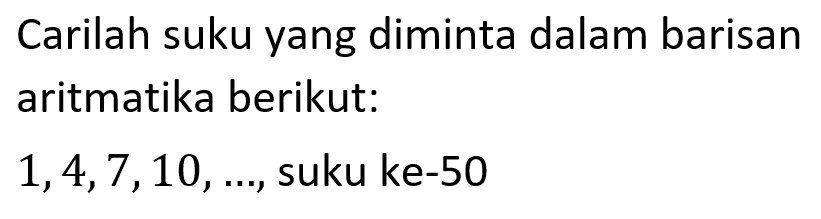 Carilah suku yang diminta dalam barisan aritmatika berikut: 1,4,7,10, ... , suku ke-50