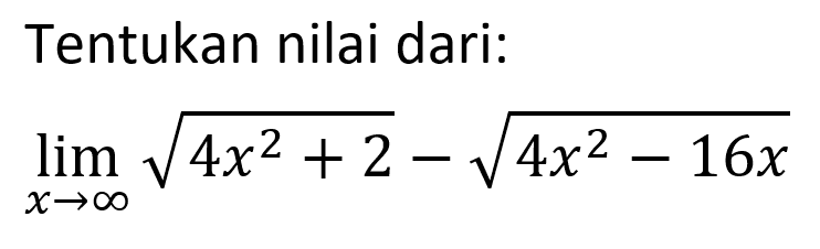 Tentukan nilai dari: lim x mendekati tak hingga akar(4x^2+2)-akar(4x^2-16x) 