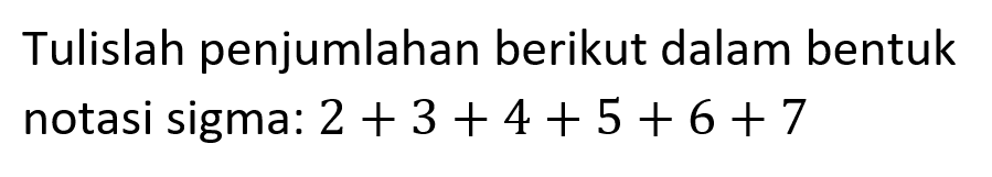 Tulislah penjumlahan berikut dalam bentuk notasi sigma: 2 + 3 + 4 + 5 + 6 + 7