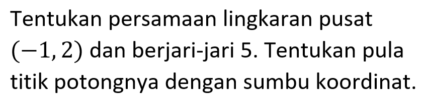 Tentukan persamaan lingkaran pusat  (-1,2)  dan berjari-jari 5 . Tentukan pula titik potongnya dengan sumbu koordinat.