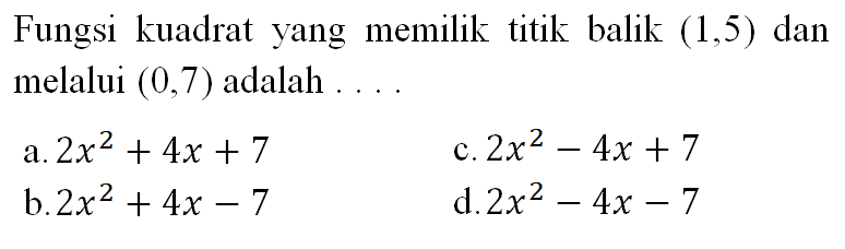 Fungsi kuadrat yang memilik titik balik (1,5) dan melalui (0,7) adalah .... 