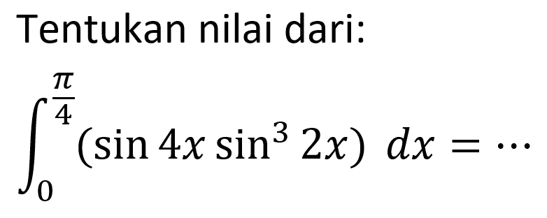 Tentukan nilai dari:integral 0 pi/4 (sin 4x sin^3 2x) dx= ...