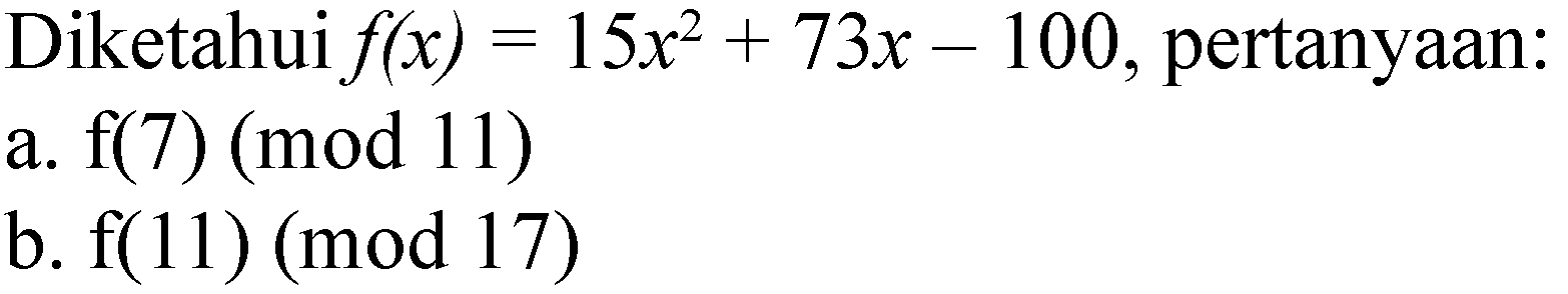 Diketahui  f(x)=15 x^(2)+73 x-100 , pertanyaan:
a.  f(7)(bmod 11) 
b.  f(11)(bmod 17) 