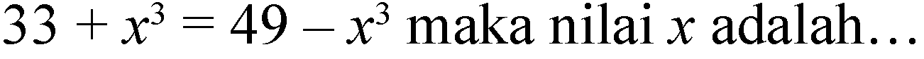 33+x^(3)=49-x^(3)  maka nilai  x  adalah...