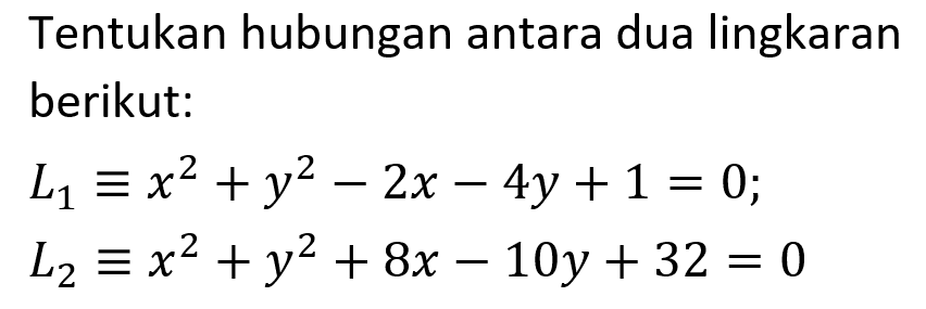 Tentukan hubungan antara dua lingkaran berikut:L1 ekuivalen x^2+y^2-2x-4y+1=0 ; L2 ekuivalen x^2+y^2+8x-10y+32=0