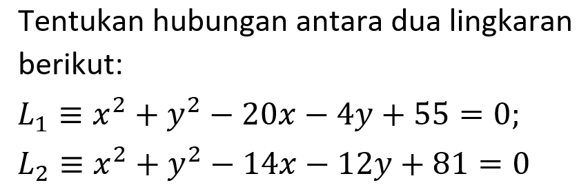 Tentukan hubungan antara dua lingkaran berikut:L1 ekuivalen x^2+y^2-20 x-4 y+55=0 L2 ekuivalen x^2+y^2-14 x-12 y+81=0