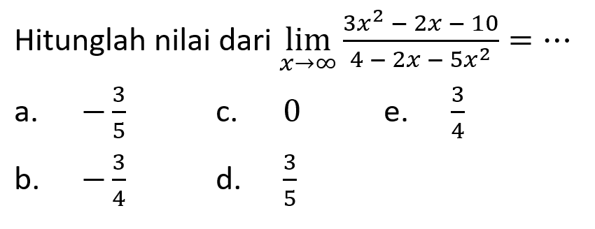 Hitunglah nilai dari lim x menuju tak hingga (3x^2-2x-10)/(4-2x-5x^2)=...