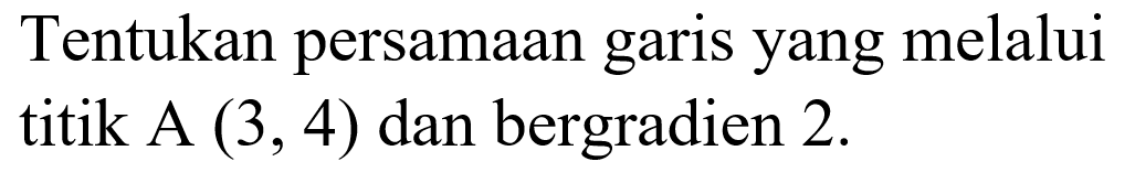 Tentukan persamaan yang melalui garis titik A (3, 4) dan bergradien 2.