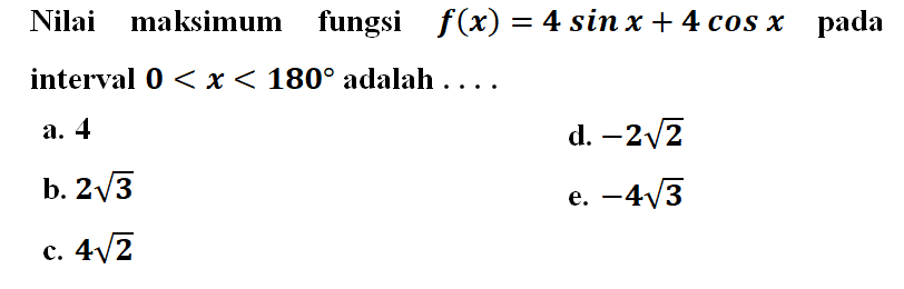 Nilai maksimum fungsi  f(x)=4 sin x+4 cos x  pada interval  0<x<180  adalah  ... 