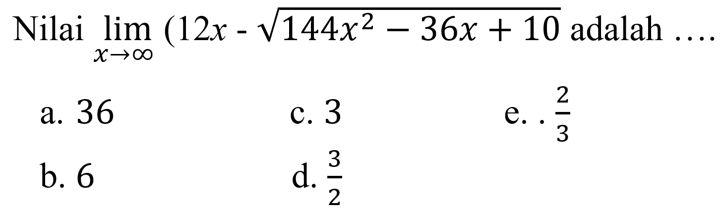 Nilai  lim  x->tak hingga (12x-akar(144x^2-36x+10)) adalah  ... 