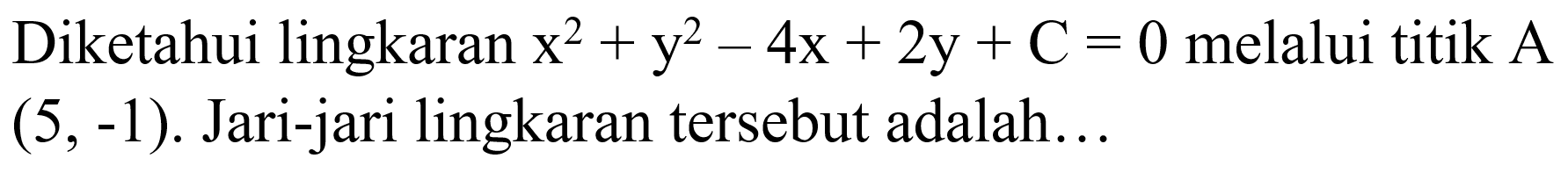 Diketahui lingkaran x^2+y^2-4x+2y+C=0 melalui titik A (5,-1). Jari-jari lingkaran tersebut adalah....