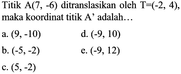 Titik A(7, -6) ditranslasikan oleh T=(-2, 4), maka koordinat titik A' adalah... 