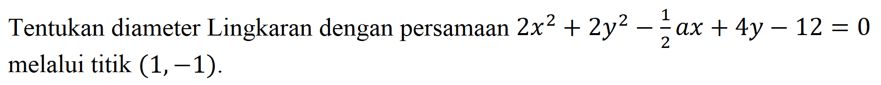 Tentukan diameter Lingkaran dengan persamaan 2x^2+2y^2-1/2 ax+4y-12=0 melalui titik (1, -1).