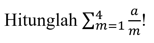 Hitunglah sigma m=1 4 =1 a/m! 