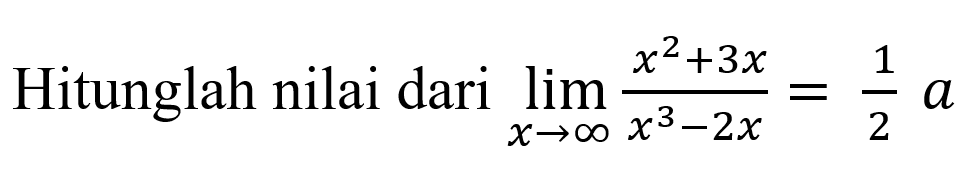 Hitunglah nilai dari limit x mendekati tak hingga (x^2+3x)/(x^3-2x) = 1/2 a