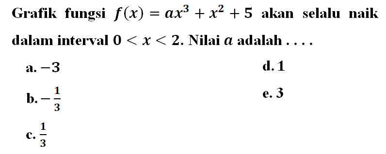 Grafik fungsi f(x)=ax^3+x^2+5 akan selalu naik dalam interval 0<x<2. Nilai a adalah... 