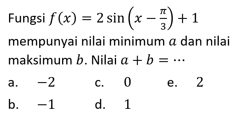 Fungsi f(x)=2sin(x-pi/3)+1 mempunyai nilai minimum a dan nilai maksimum b. Nilai a+b=...