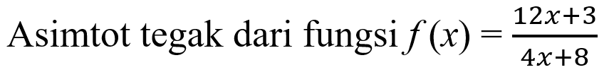 Asimtot tegak dari fungsi f(x)=(12x+3)/(4x+8) 