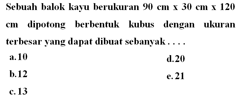 Sebuah balok kayu berukuran 90 cm x 30 cm x 120 cm dipotong berbentuk kubus dengan ukuran terbesar yang dapat dibuat sebanyak... 