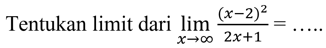 Tentukan limit dari limit x->tak hingga ((x-2)^2)/(2x+1)= ...