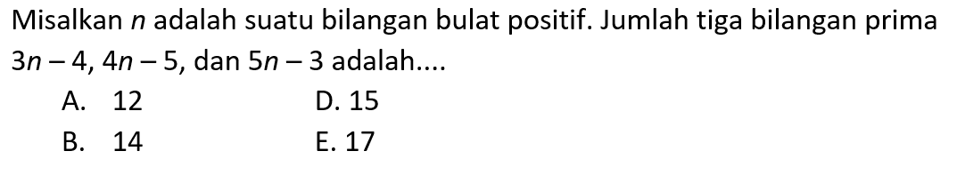 Misalkan n adalah suatu bilangan bulat positif. Jumlah tiga bilangan prima 3n-4,4n-5,dan 5n-3 adalah...