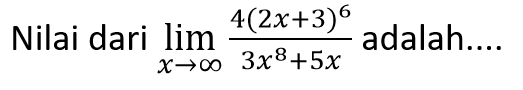 Nilai dari limit x mendekati tak hingga (4(2x+3)^6)/(3x^8+5x) adalah.... 