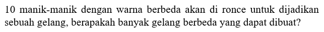 10 manik-manik dengan warna berbeda akan di ronce untuk dijadikan sebuah gelang, berapakah banyak gelang berbeda yang dapat dibuat?