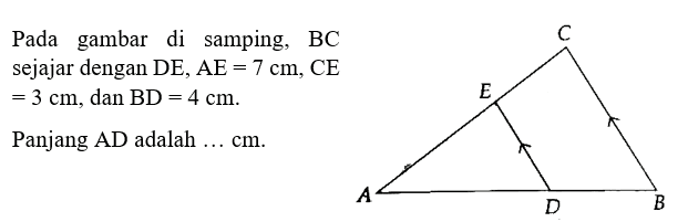 Pada gambar di samping, BC sejajar dengan DE, AE=7 cm, CE=3 cm, dan BD=4 cm. Panjang AD adalah ... cm