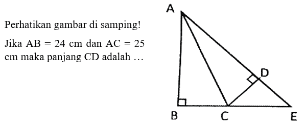 Perhatikan gambar di samping! Jika AB=24 cm dan AC=25 cm maka panjang CD adalah ... 