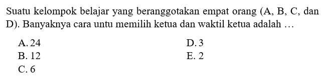 Suatu kelompok belajar yang beranggotakan empat orang (A, B, C, dan D). Banyaknya cara untu memilih ketua dan waktil ketua adalah ...