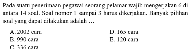 Pada suatu penerimaan pegawai seorang pelamar wajib mengerjakan  6 di  antara 14 soal. Soal nomor 1 sampai 3 harus dikerjakan. Banyak pilihan soal yang dapat dilakukan adalah ...