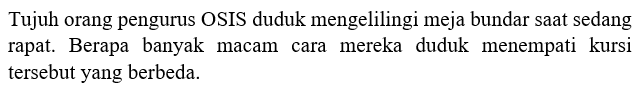 Tujuh orang pengurus OSIS duduk mengelilingi meja bundar saat sedang rapat. Berapa banyak macam cara mereka duduk menempati kursi tersebut yang berbeda.