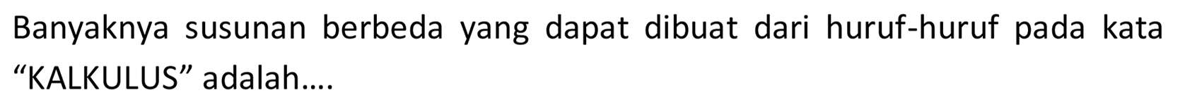 Banyaknya susunan berbeda yang dapat dibuat dari huruf-huruf pada kata 'KALKULUS' adalah:.